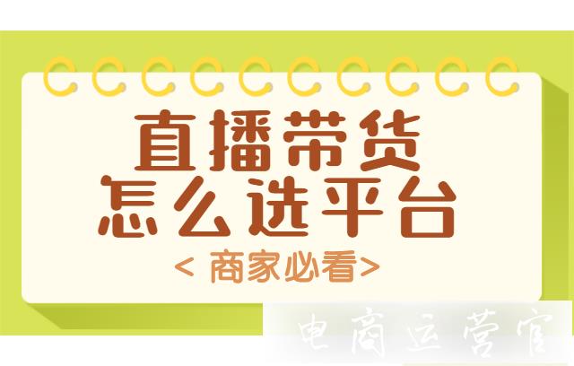 直播帶貨選擇哪個(gè)平臺(tái)比較好?不同平臺(tái)適合什么樣的產(chǎn)品?